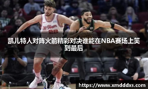 凯儿特人对阵火箭精彩对决谁能在NBA赛场上笑到最后
